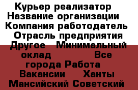 Курьер-реализатор › Название организации ­ Компания-работодатель › Отрасль предприятия ­ Другое › Минимальный оклад ­ 20 000 - Все города Работа » Вакансии   . Ханты-Мансийский,Советский г.